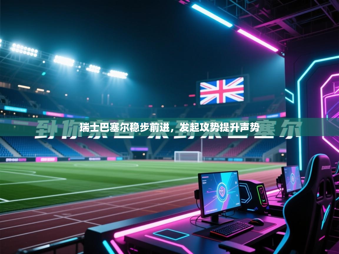 瑞士巴塞尔稳步前进，发起攻势提升声势  第2张